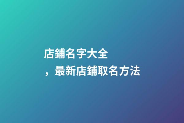 店鋪名字大全，最新店鋪取名方法-第1張-店鋪起名-玄機派
